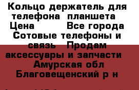 Кольцо-держатель для телефона, планшета › Цена ­ 500 - Все города Сотовые телефоны и связь » Продам аксессуары и запчасти   . Амурская обл.,Благовещенский р-н